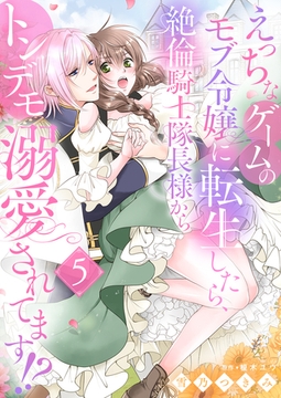 えっちなゲームのモブ令嬢に転生したら、絶倫騎士隊長様からトンデモ溺愛されてます！？５ [夢中文庫]