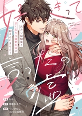 好きって言ったの嘘～元カレ幼馴染と甘く乱れた溺愛生活に耐えられません！【電子単行本】 [株式会社渋谷六花舎]