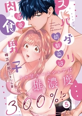 スパダリ幼馴染は溺愛肉食男子 トロ甘ルームシェアは雄濃度300％!?5 [秋水社ORIGINAL]