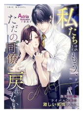 私たちはもう、ただの同僚に戻れない～無垢OLはライバル同期の激しい劣情を知る～ [Palmier]
