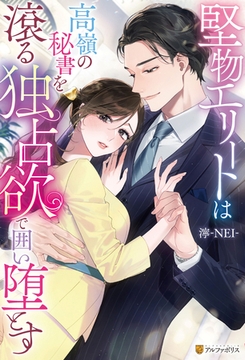 堅物エリートは高嶺の秘書を滾る独占欲で囲い堕とす [アルファポリス]