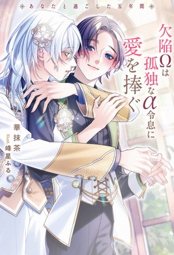 欠陥Ωは孤独なα令息に愛を捧ぐ　あなたと過ごした五年間 [アルファポリス]