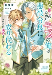 【期間限定　試し読み増量版】推しのために、モブの俺は悪役令息に成り代わることに決めました！ [アルファポリス]
