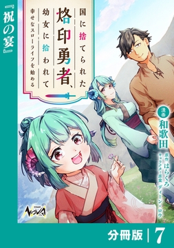 国に捨てられた烙印勇者、幼女に拾われて幸せなスローライフを始める【分冊版】７ [一二三書房]