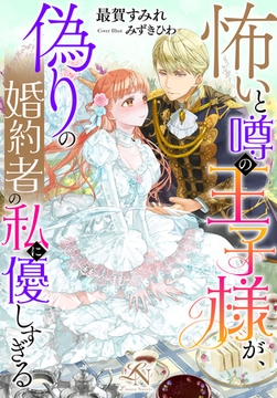 怖いと噂の王子様が、偽りの婚約者の私に優しすぎる [クルックブックス]