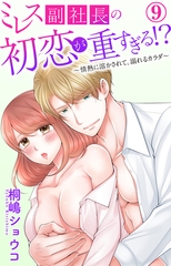 ミレス副社長の初恋が重すぎる!?～情熱に溶かされて、溺れるカラダ～9 [大都社/秋水社]