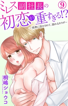 ミレス副社長の初恋が重すぎる!?～情熱に溶かされて、溺れるカラダ～9 [大都社/秋水社]