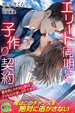 エリート同期と子作り契約　愛を信じられない私は子どもだけ欲しいのですが [パブリッシングリンク]