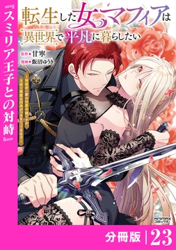 転生した女マフィアは異世界で平凡に暮らしたい～暗殺者一家の伯爵令嬢ですが、天使と悪魔な団長がつきまとってきます～【分冊版】23（ANIMAXコミックス） [一二三書房]