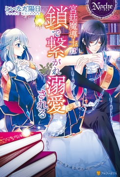 【期間限定　試し読み増量版】宮廷魔導士は鎖で繋がれ溺愛される [アルファポリス]