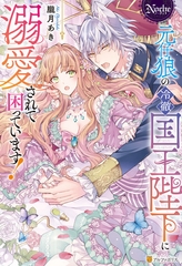 【期間限定　試し読み増量版】元仔狼の冷徹国王陛下に溺愛されて困っています！ [アルファポリス]