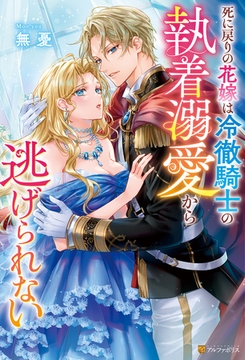 【期間限定　試し読み増量版】死に戻りの花嫁は冷徹騎士の執着溺愛から逃げられない [アルファポリス]