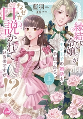 『縁結び令嬢』がモテ王子の婚活を手伝ったら、なぜか口説かれているのですが！？　上【単行本版】【電子限定ペーパー付】 [プランタン出版]