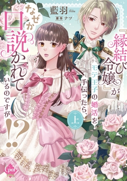 『縁結び令嬢』がモテ王子の婚活を手伝ったら、なぜか口説かれているのですが！？　上【単行本版】【電子限定ペーパー付】 [プランタン出版]