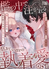 檻の中で注がれる狂おしいほどの執着愛～優しい幼馴染は、私を救うため闇に堕ちました～【R版】(1) [DEEPER-ZERO]