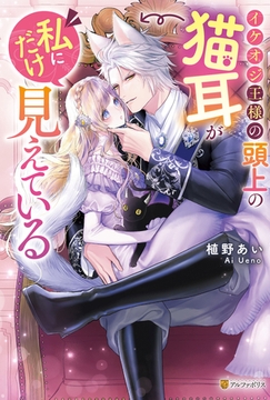 イケオジ王様の頭上の猫耳が私にだけ見えている [アルファポリス]