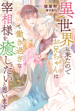 【期間限定　試し読み増量版】異世界に来たのでお兄ちゃんは働き過ぎな宰相様を癒したいと思います [アルファポリス]