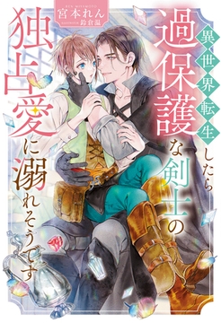 【期間限定　試し読み増量版】異世界転生したら過保護な剣士の独占愛に溺れそうです [アルファポリス]