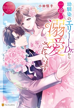 【期間限定　試し読み増量版】幼馴染のエリートDr.から一途に溺愛されています [アルファポリス]