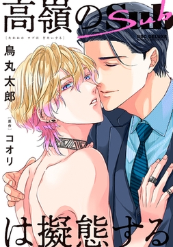 【期間限定　試し読み増量版　閲覧期限2026年1月23日】高嶺のSubは擬態する【電子限定かきおろし付】 [リブレ]
