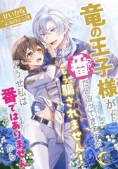 竜の王子様が番（つがい）だと迫ってきますが、もう騙されません！どうせ私は番ではありませんから [フランス書院]