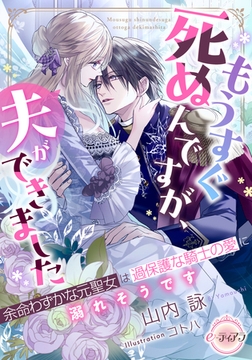 もうすぐ死ぬんですが、夫ができました　余命わずかな元聖女は過保護な騎士の愛に溺れそうです [プランタン出版]