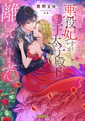 【期間限定　試し読み増量版】破滅回避で離婚予定の悪役妃ですが推しで夫の王太子殿下が離してくれません [竹書房]