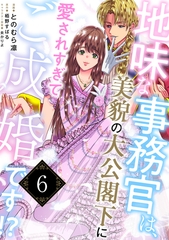 地味な事務官は、美貌の大公閣下に愛されすぎてご成婚です！？６ [二見書房]