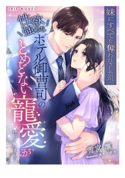 妹にすべてを奪われましたが、性欲強めなホテル御曹司のとめどない寵愛が待っていました [Palmier]