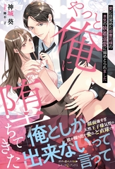 やっと俺に堕ちてきた 愛に目覚めた御曹司様の本気の執着溺愛に搦めとられました [ハーパーコリンズ・ジャパン]