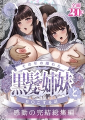 その年の離れた黒髪姉妹とお〇こする話～感動の完結総集編～ [ナンバーナイン]