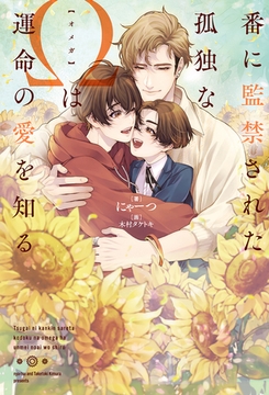 番に監禁された孤独なΩは運命の愛を知る [アルファポリス]