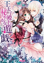 王太子殿下の秘やかな遊戯 [ヴァニラ文庫]