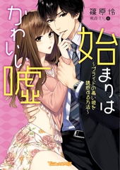 始まりはかわいい嘘～プライドの高い彼を誘惑する方法～【SS付き電子限定版】 [ヴァニラ文庫]
