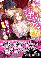 政略溺愛婚～強引な王と初恋人質姫～ [ヴァニラ文庫]