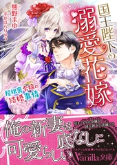 国王陛下の溺愛花嫁～屋根裏令嬢の結婚事情～ [ヴァニラ文庫]