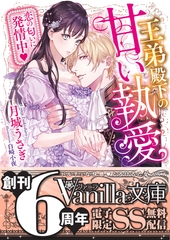 王弟殿下の甘い執愛～恋の匂いに発情中～【SS付電子限定版】 [ヴァニラ文庫]