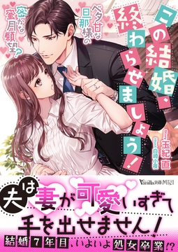 この結婚、終わらせましょう！～ベタ甘な旦那様の密かな蜜月願望？～ [ヴァニラ文庫]