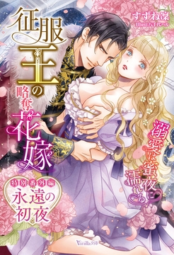 永遠の初夜　征服王の略奪花嫁～溺愛は蜜夜に濡れる～【特別番外編】 [ヴァニラ文庫]