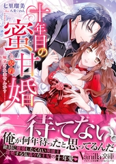 十年目の蜜甘婚～この契約、解消されませんか？～ [ヴァニラ文庫]