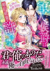 軍人侯爵は婚約破棄を許さない～妄執の溺愛契約～ [ヴァニラ文庫]