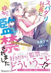 スパダリ社長にゆるっと監禁されました～これも愛ですか！？～ [ヴァニラ文庫]