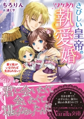 さびしい皇帝のワケあり執愛婚～妻と娘がいなければ生きられない！～ [ヴァニラ文庫]