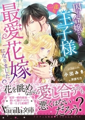 囚われ令嬢でしたが一途な王子様の最愛花嫁になりました [ヴァニラ文庫]