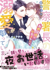 エリート警察署長のお世話係に任命されたら溺愛が待っていました！？ [ヴァニラ文庫]