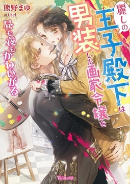 麗しの王子殿下は男装した画家令嬢を昼も夜もかわいがる【SS付き】 [ヴァニラ文庫]