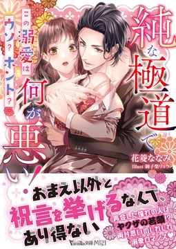 純な極道で何が悪い！～この溺愛はウソ？ホント？～ [ヴァニラ文庫]