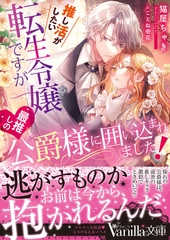 推し活がしたい転生令嬢ですが最推しの公爵様に囲い込まれました！ [ヴァニラ文庫]