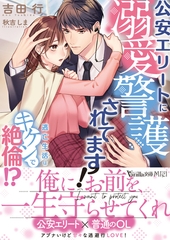 公安エリートに溺愛警護されてます！～逃亡生活はキケンで絶倫！？～ [ヴァニラ文庫]