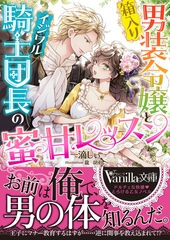 箱入り男装令嬢とイジワル騎士団長の蜜甘レッスン [ヴァニラ文庫]